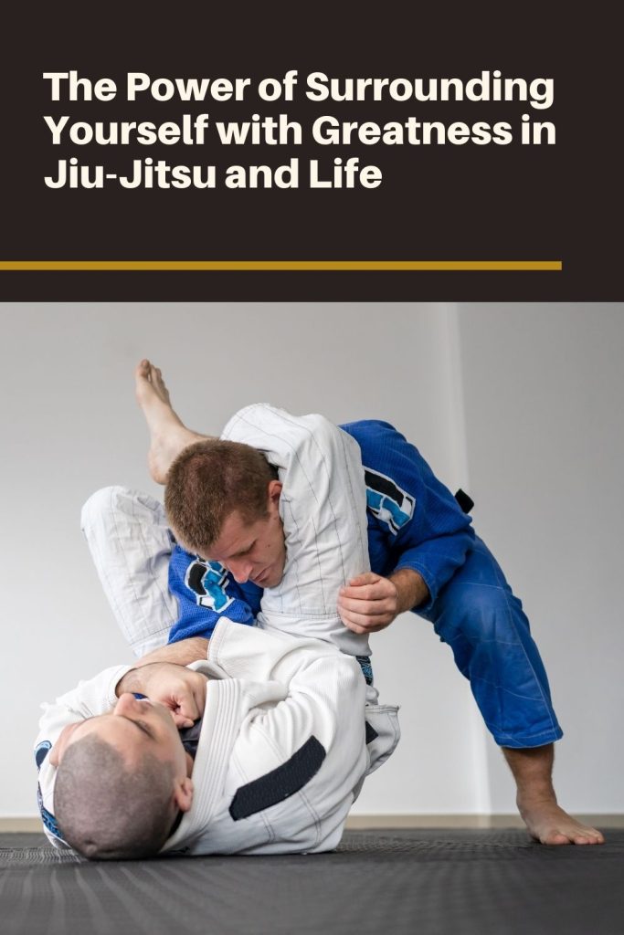 The Power of Surrounding Yourself with Greatness in Jiu-Jitsu and Life